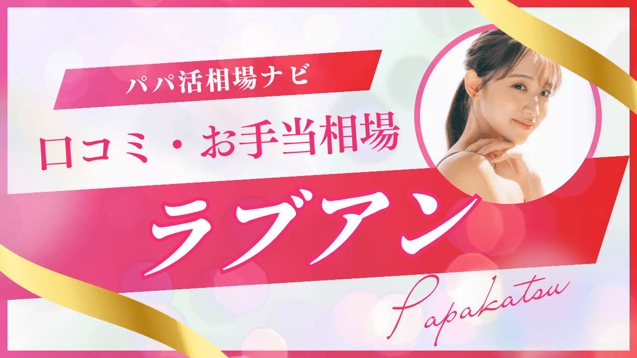 ラブアンの口コミ評判！パパ活の相場・機能・実態を解説
