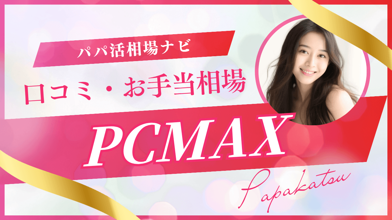 PCMAXのパパ活解説!相場・やり方・注意点も解説