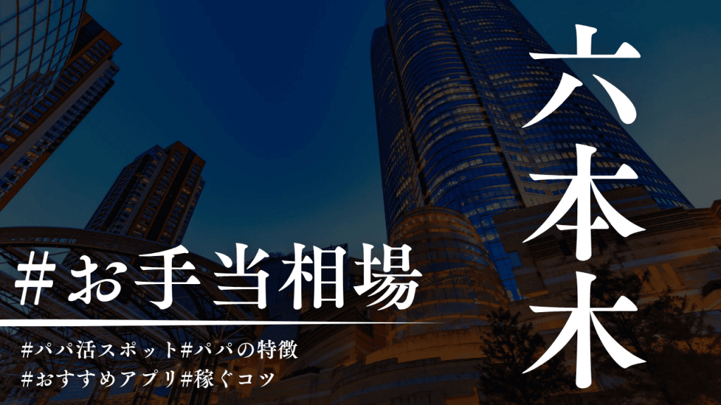 六本木のパパ活相場は高い！P活アプリ・顔合わせカフェを解説